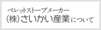 ペレットストーブメーカー (株)さいかい産業について