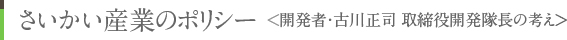 さいかい産業のポリシー＜開発者･古川正司 取締役開発隊長の考え＞