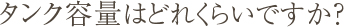 Q4.タンク容量はどれくらいですか？