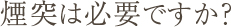 Q6.煙突は必要ですか？
