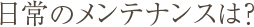 Q9.日常のメンテナンスは？